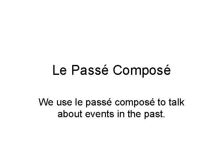 Le Passé Composé We use le passé composé to talk about events in the