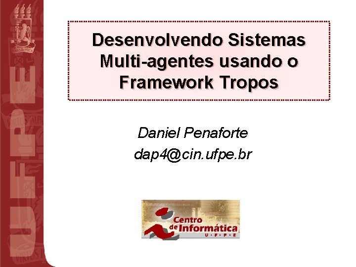 Desenvolvendo Sistemas Multi-agentes usando o Framework Tropos Daniel Penaforte dap 4@cin. ufpe. br 