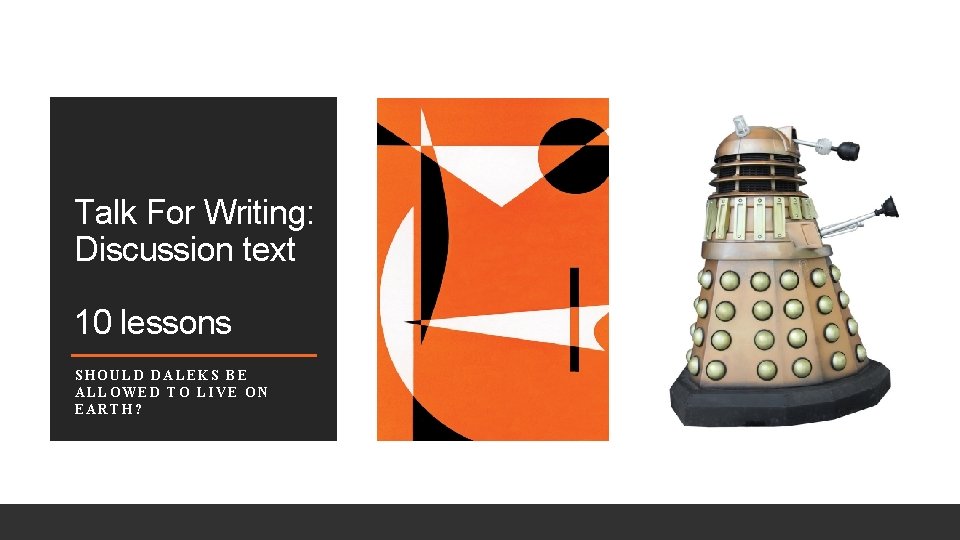 Talk For Writing: Discussion text 10 lessons SHOULD DALEKS BE ALLOWED TO LIVE ON