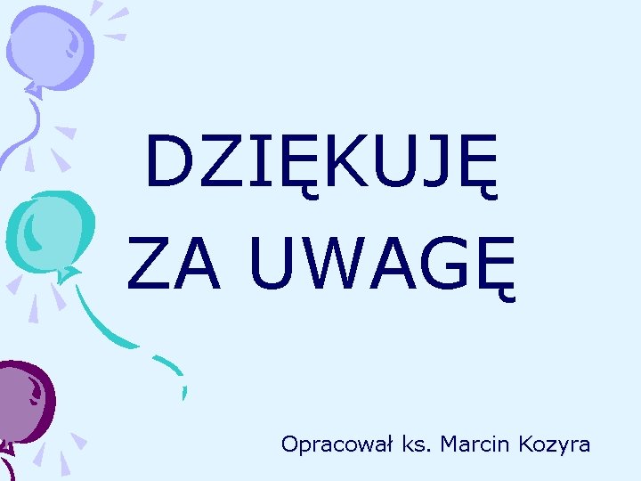 DZIĘKUJĘ ZA UWAGĘ Opracował ks. Marcin Kozyra 