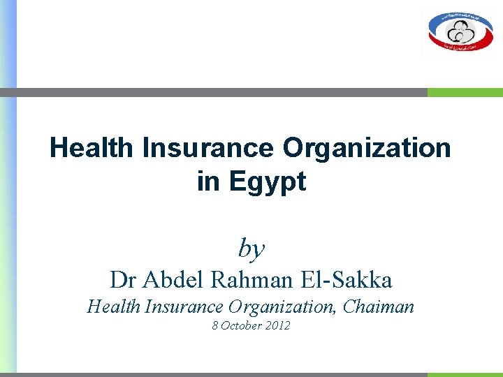 Health Insurance Organization in Egypt by Dr Abdel Rahman El-Sakka Health Insurance Organization, Chaiman