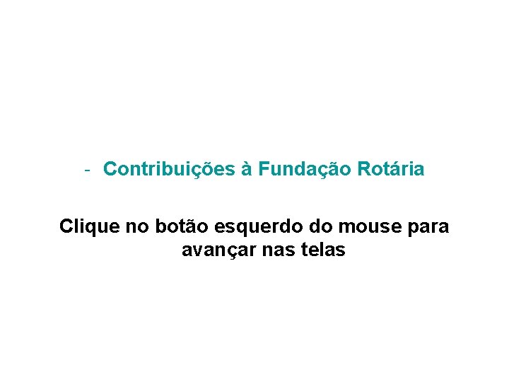 - Contribuições à Fundação Rotária Clique no botão esquerdo do mouse para avançar nas
