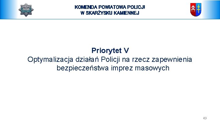 KOMENDA POWIATOWA POLICJI W SKARŻYSKU KAMIENNEJ Priorytet V Optymalizacja działań Policji na rzecz zapewnienia