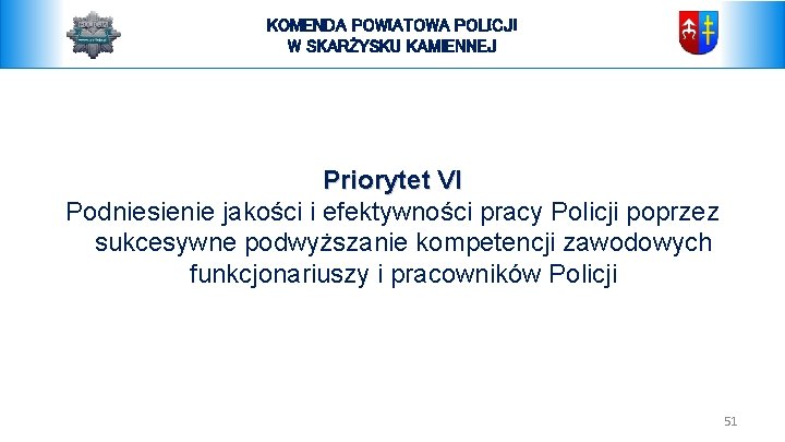 KOMENDA POWIATOWA POLICJI W SKARŻYSKU KAMIENNEJ Priorytet VI Podniesienie jakości i efektywności pracy Policji