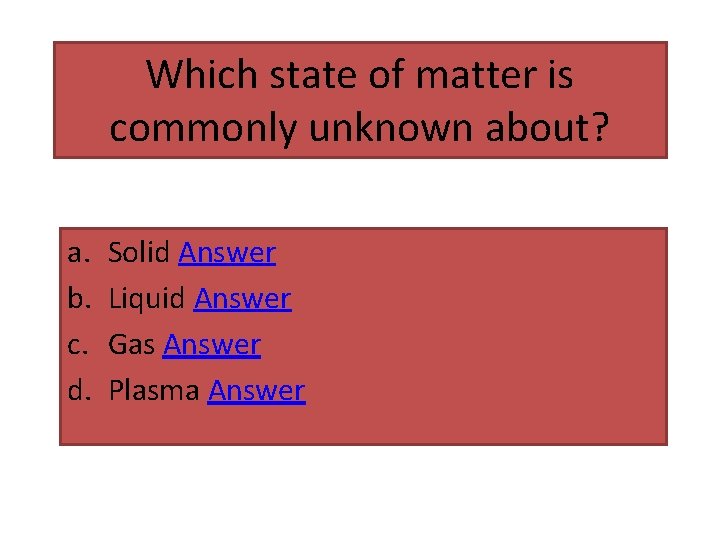 Which state of matter is commonly unknown about? a. b. c. d. Solid Answer