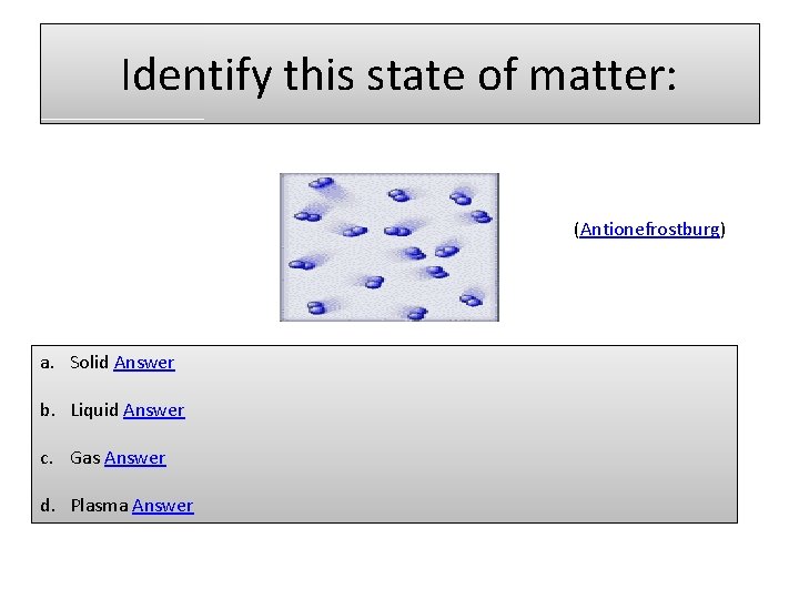 Identify this state of matter: (Antionefrostburg) a. Solid Answer b. Liquid Answer c. Gas