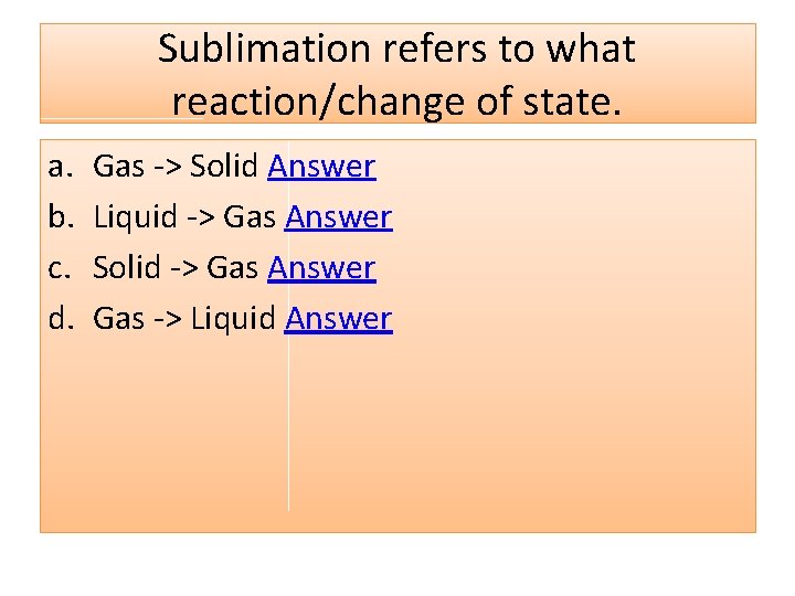 Sublimation refers to what reaction/change of state. a. b. c. d. Gas -> Solid