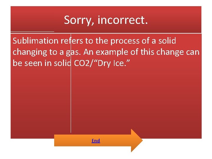 Sorry, incorrect. Sublimation refers to the process of a solid changing to a gas.