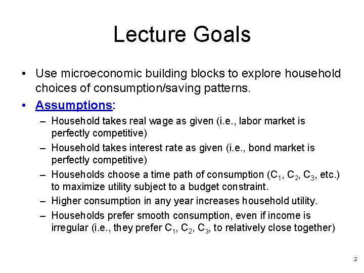 Lecture Goals • Use microeconomic building blocks to explore household choices of consumption/saving patterns.