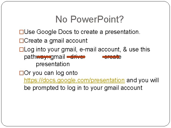 No Power. Point? �Use Google Docs to create a presentation. �Create a gmail account