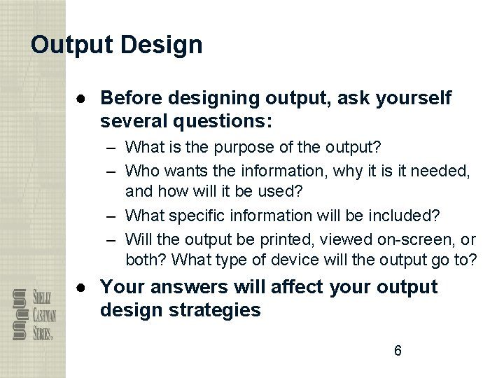 Output Design ● Before designing output, ask yourself several questions: – What is the