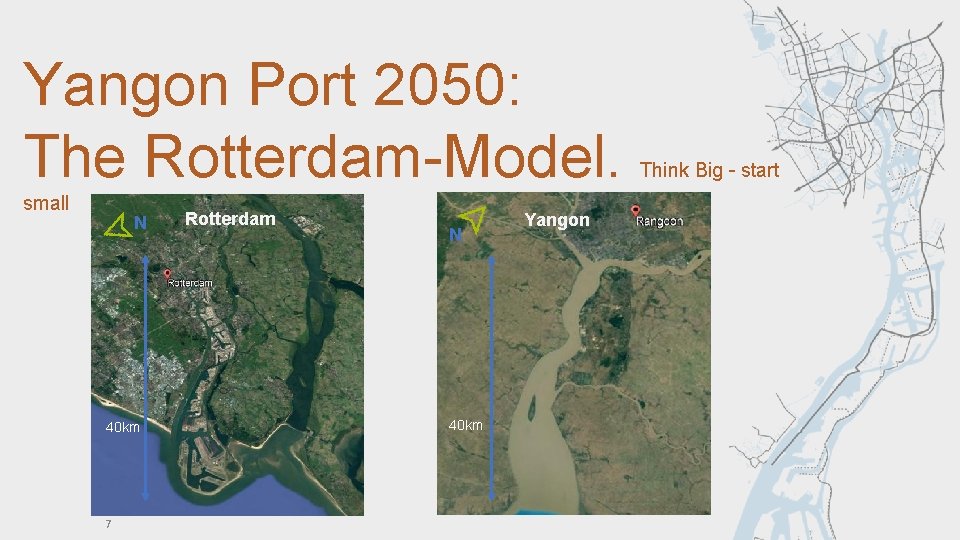 Yangon Port 2050: The Rotterdam-Model. small N 40 km 1 7 Rotterdam N 40