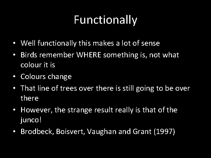 Functionally • Well functionally this makes a lot of sense • Birds remember WHERE