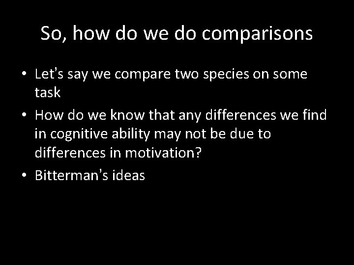 So, how do we do comparisons • Let’s say we compare two species on