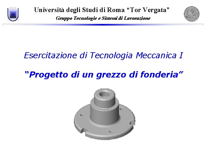 Università degli Studi di Roma “Tor Vergata” Gruppo Tecnologie e Sistemi di Lavorazione Esercitazione