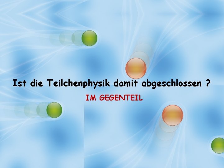 Ist die Teilchenphysik damit abgeschlossen ? IM GEGENTEIL 