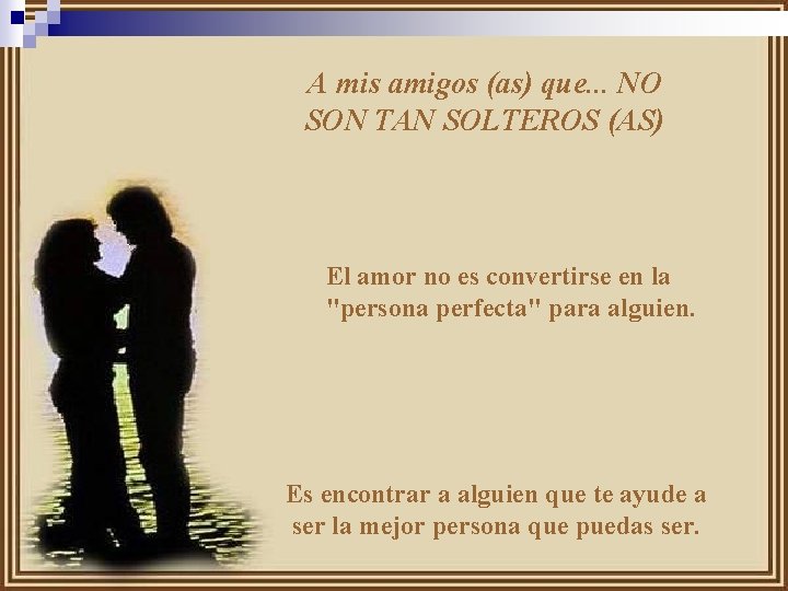 A mis amigos (as) que. . . NO SON TAN SOLTEROS (AS) El amor