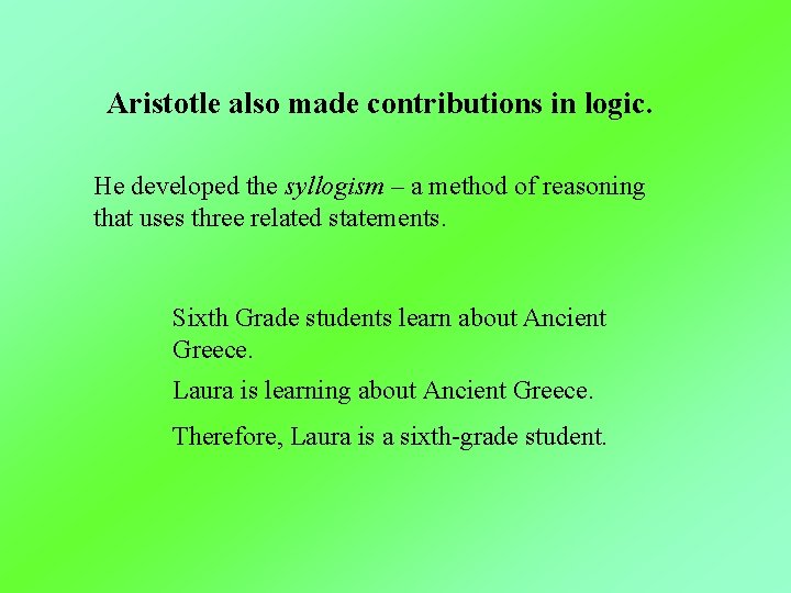 Aristotle also made contributions in logic. He developed the syllogism – a method of