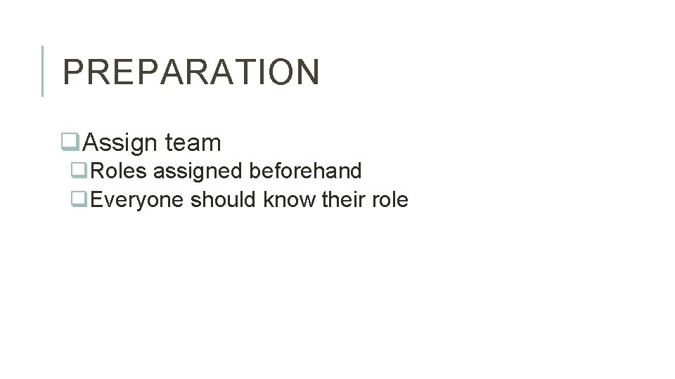 PREPARATION q. Assign team q. Roles assigned beforehand q. Everyone should know their role
