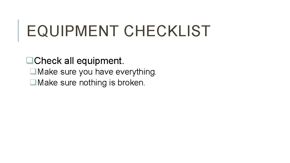 EQUIPMENT CHECKLIST q. Check all equipment. q. Make sure you have everything. q. Make