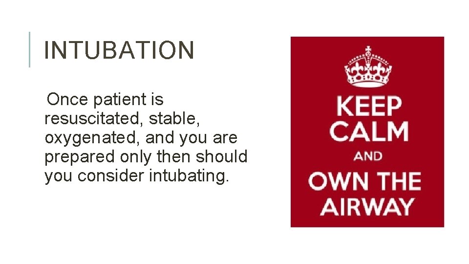 INTUBATION Once patient is resuscitated, stable, oxygenated, and you are prepared only then should