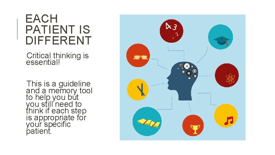 EACH PATIENT IS DIFFERENT Critical thinking is essential! This is a guideline and a