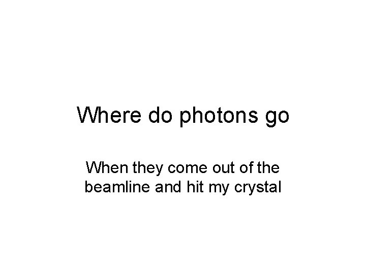 Where do photons go When they come out of the beamline and hit my