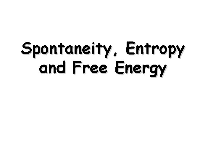 Spontaneity, Entropy and Free Energy Spontaneity, Entropy and Free Energy