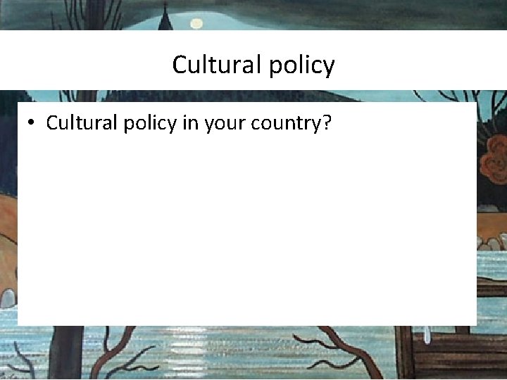 Cultural policy • Cultural policy in your country? 