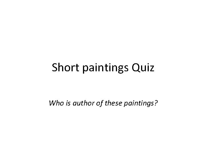 Short paintings Quiz Who is author of these paintings? 