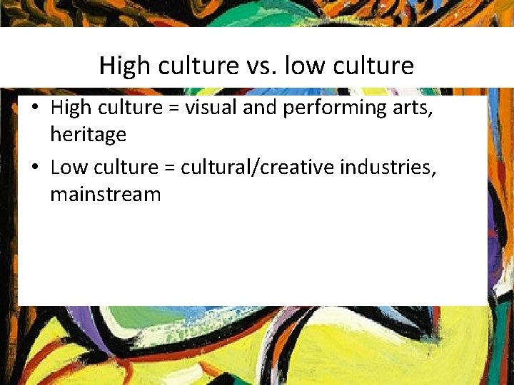 High culture vs. low culture • High culture = visual and performing arts, heritage