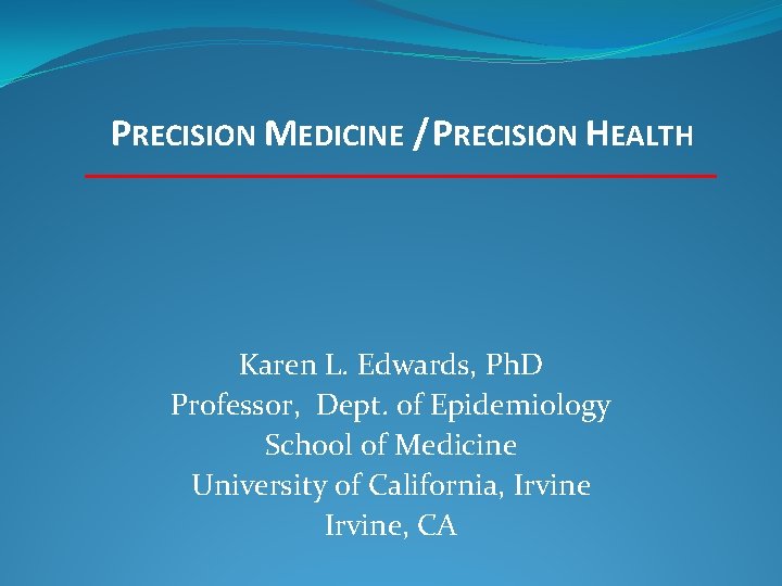 PRECISION MEDICINE / PRECISION HEALTH Karen L. Edwards, Ph. D Professor, Dept. of Epidemiology