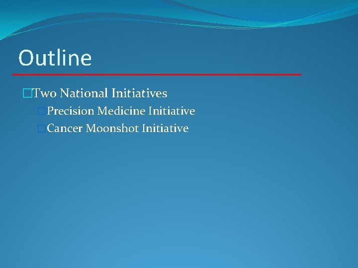 Outline �Two National Initiatives �Precision Medicine Initiative �Cancer Moonshot Initiative 