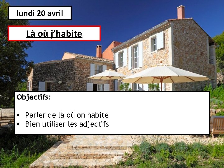 lundi 20 avril Là où j’habite Objectifs: • Parler de là où on habite