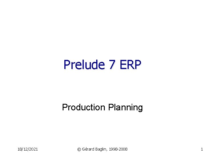 Prelude 7 ERP Production Planning 18/12/2021 © Gérard Baglin, 1998 -2008 1 