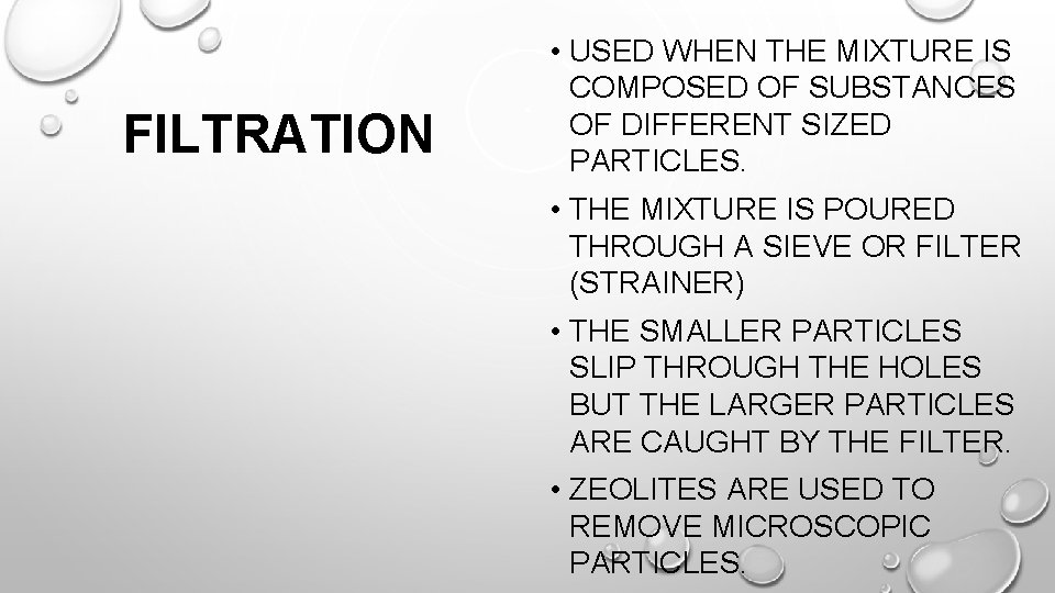 FILTRATION • USED WHEN THE MIXTURE IS COMPOSED OF SUBSTANCES OF DIFFERENT SIZED PARTICLES.