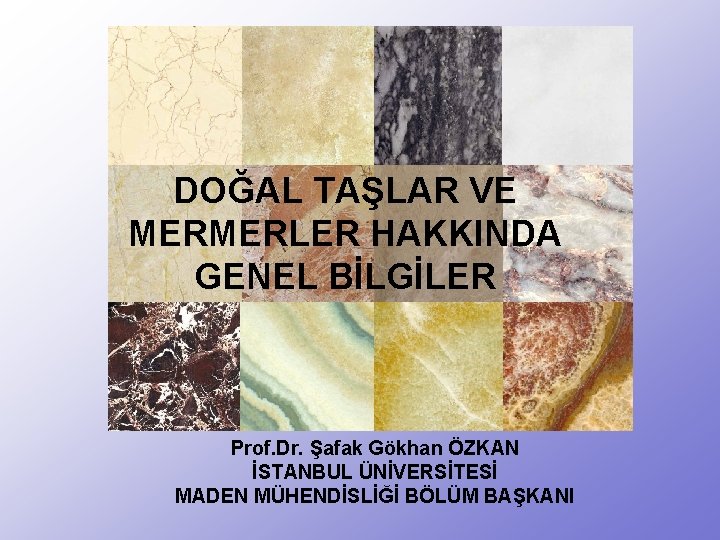 DOĞAL TAŞLAR VE MERMERLER HAKKINDA GENEL BİLGİLER Prof. Dr. Şafak Gökhan ÖZKAN İSTANBUL ÜNİVERSİTESİ