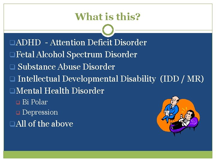 What is this? q. ADHD - Attention Deficit Disorder q. Fetal Alcohol Spectrum Disorder