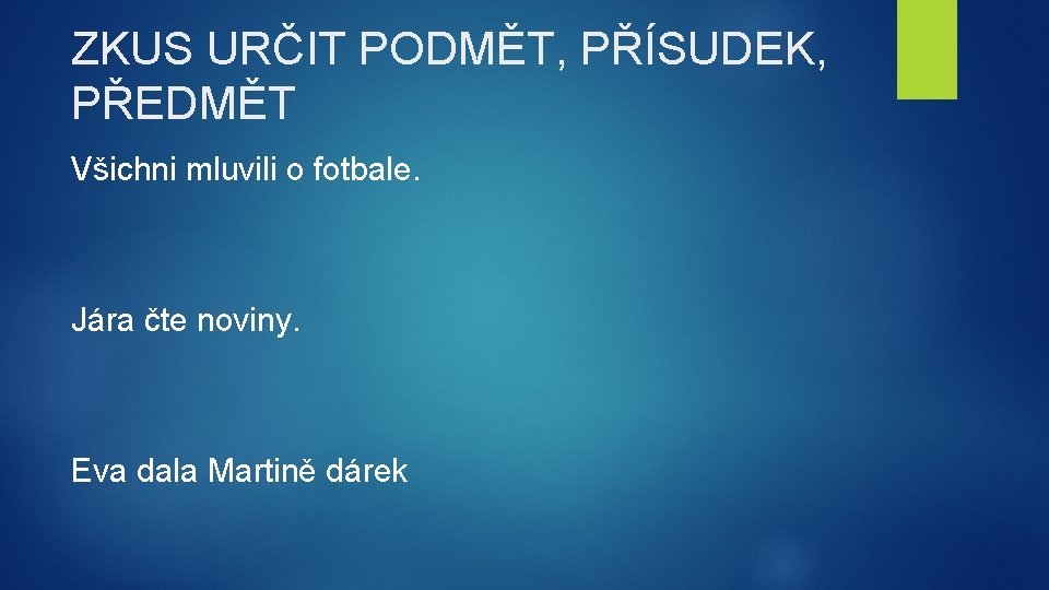 ZKUS URČIT PODMĚT, PŘÍSUDEK, PŘEDMĚT Všichni mluvili o fotbale. Jára čte noviny. Eva dala