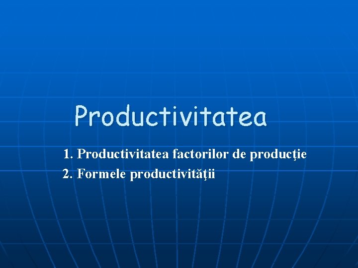 Productivitatea 1. Productivitatea factorilor de producţie 2. Formele productivităţii 