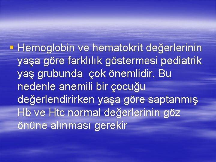 § Hemoglobin ve hematokrit değerlerinin yaşa göre farklılık göstermesi pediatrik yaş grubunda çok önemlidir.