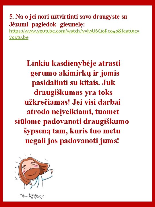 5. Na o jei nori užtvirtinti savo draugystę su Jėzumi pagiedok giesmelę: https: //www.