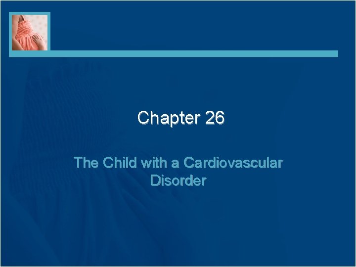 Chapter 26 The Child with a Cardiovascular Disorder 