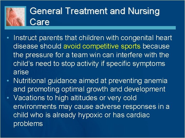 General Treatment and Nursing Care • Instruct parents that children with congenital heart disease