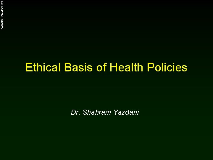 Dr. Shahram Yazdani Ethical Basis of Health Policies Dr. Shahram Yazdani 