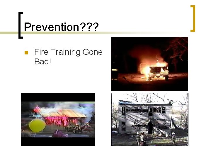 Prevention? ? ? n Fire Training Gone Bad! 