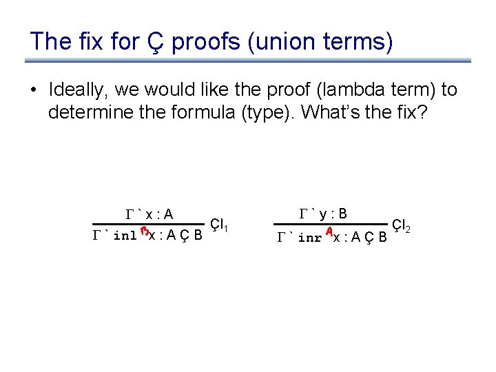 The fix for Ç proofs (union terms) • Ideally, we would like the proof