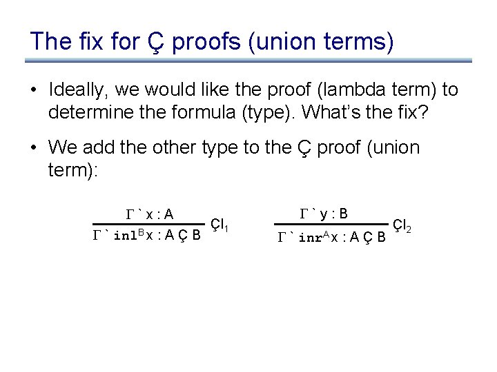 The fix for Ç proofs (union terms) • Ideally, we would like the proof