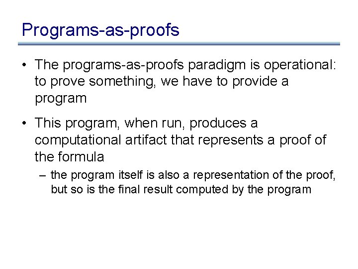 Programs-as-proofs • The programs-as-proofs paradigm is operational: to prove something, we have to provide