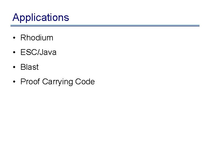 Applications • Rhodium • ESC/Java • Blast • Proof Carrying Code 